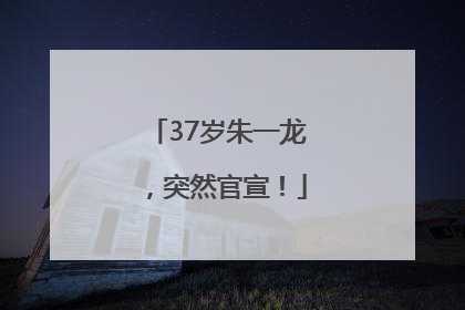 37岁朱一龙，突然官宣！